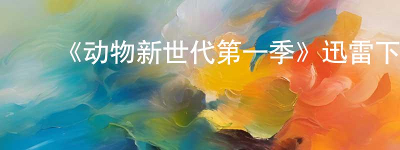 曹立英的动漫综艺大全,《动物新世代第一季》迅雷下载/在线观看-动漫卡通-美剧天堂